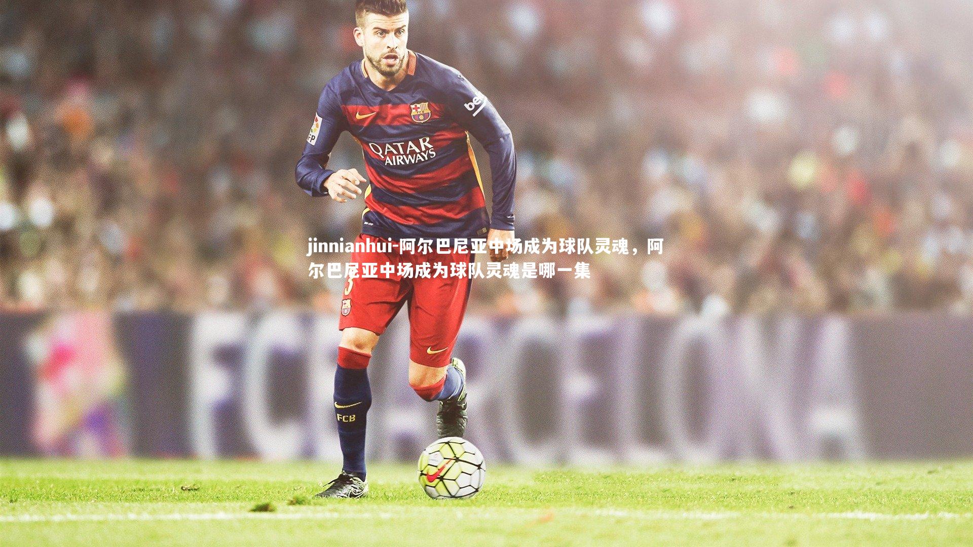 阿尔巴尼亚中场成为球队灵魂,阿尔巴尼亚中场成为球队灵魂是哪一集