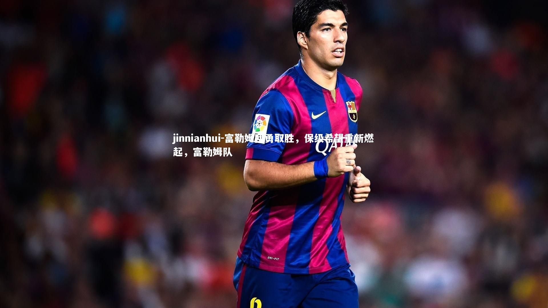 富勒姆回勇取胜,保级希望重新燃起,富勒姆队