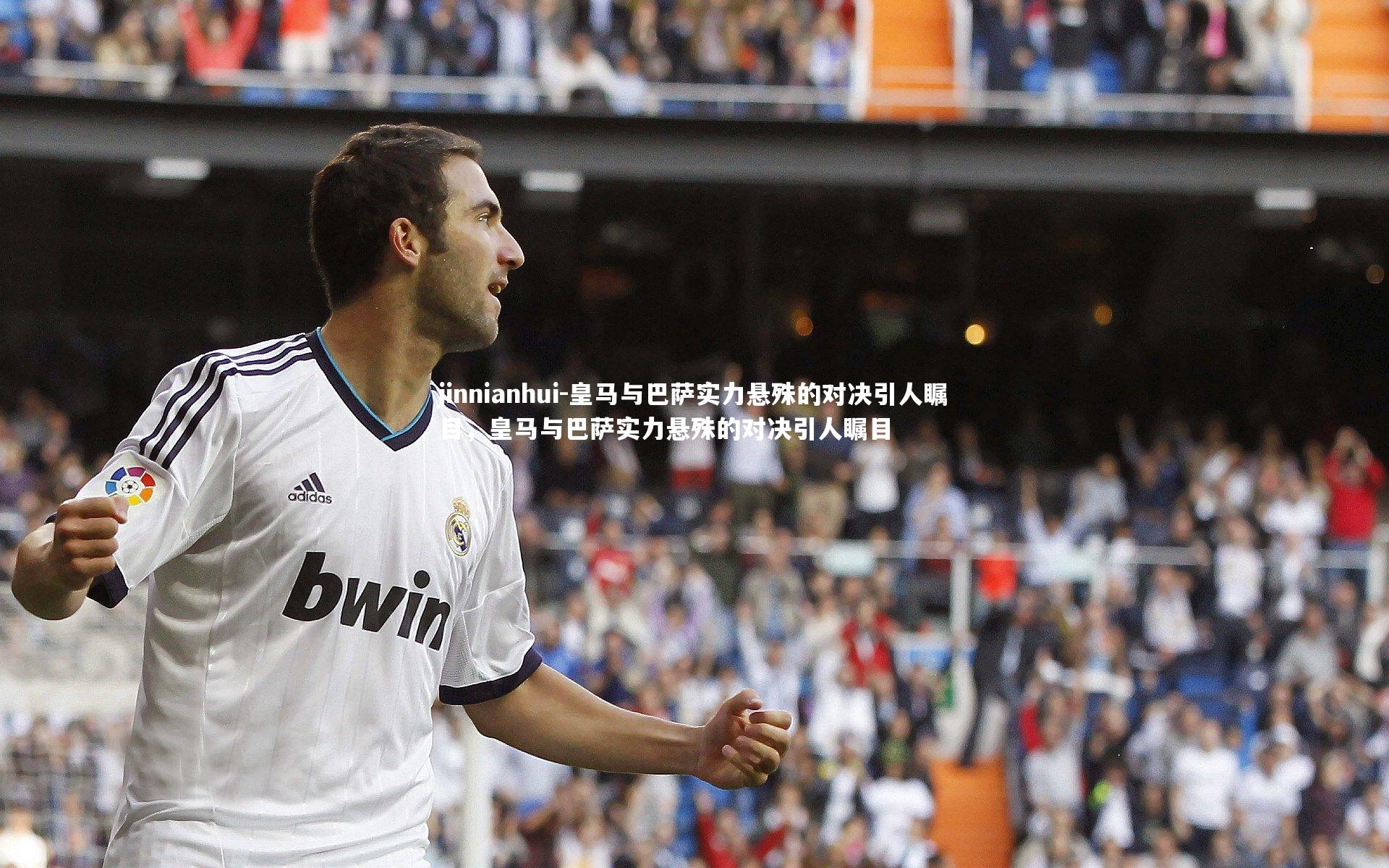 jinnianhui-皇马与巴萨实力悬殊的对决引人瞩目，皇马与巴萨实力悬殊的对决引人瞩目