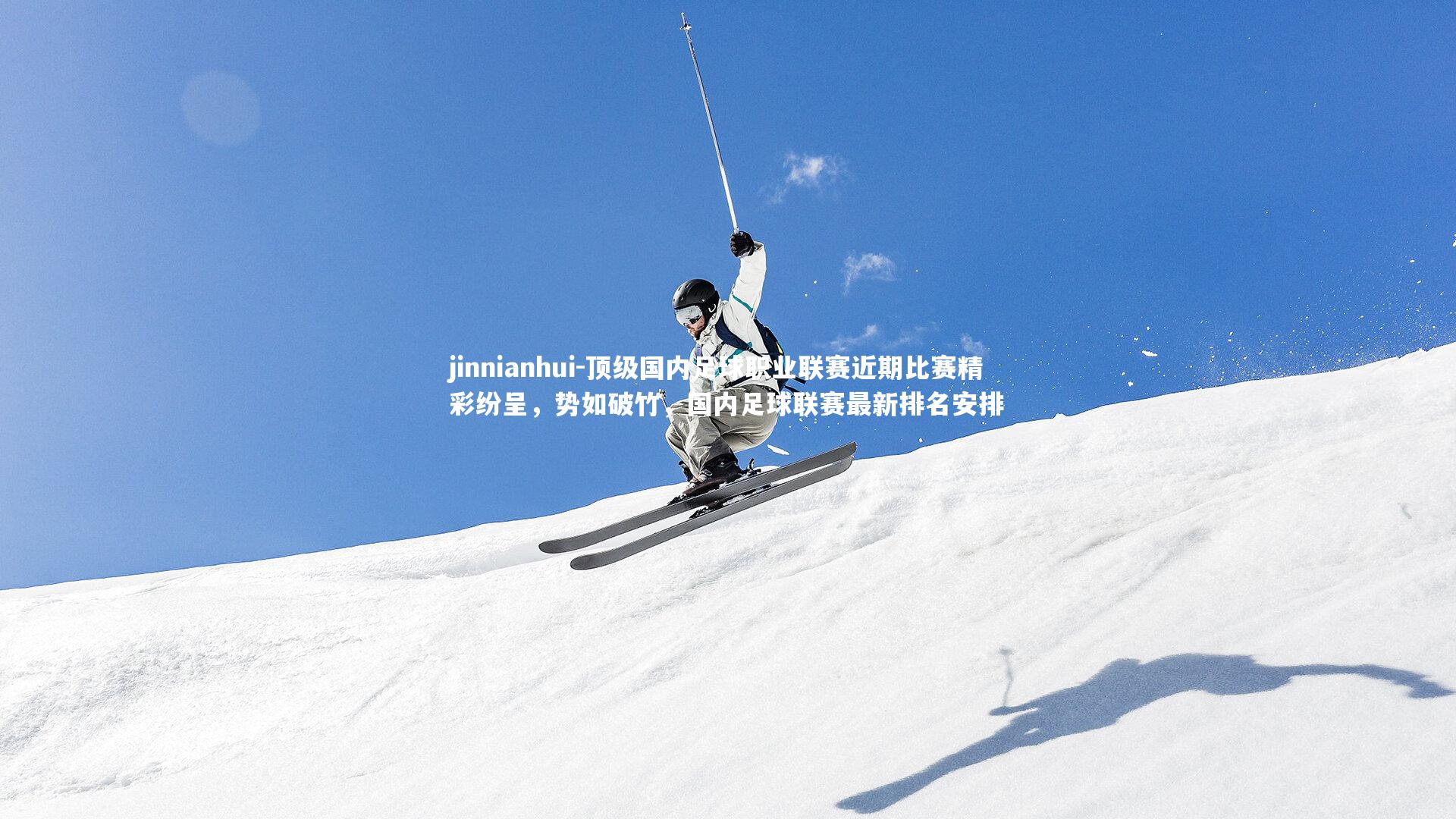jinnianhui-顶级国内足球职业联赛近期比赛精彩纷呈,势如破竹,国内足球联赛最新排名安排