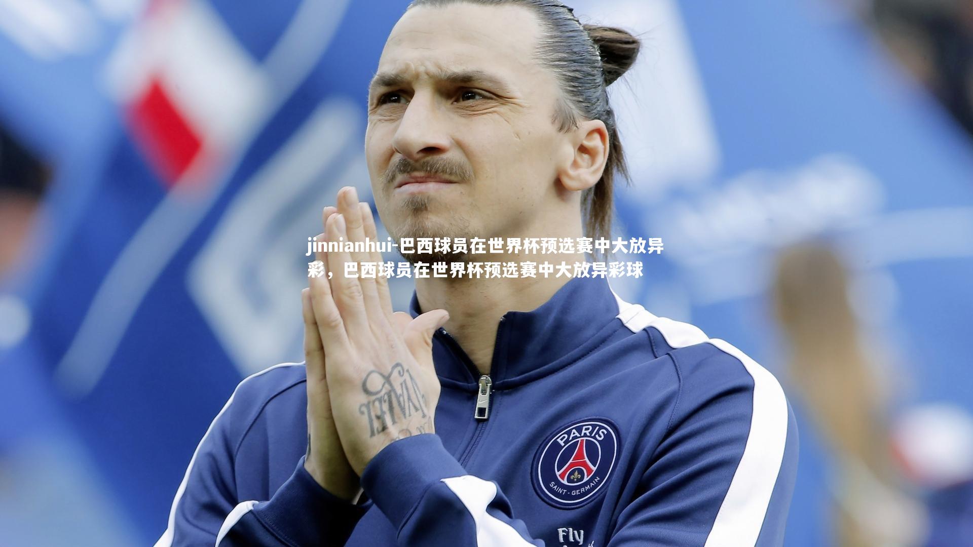 jinnianhui-巴西球员在世界杯预选赛中大放异彩,巴西球员在世界杯预选赛中大放异彩球