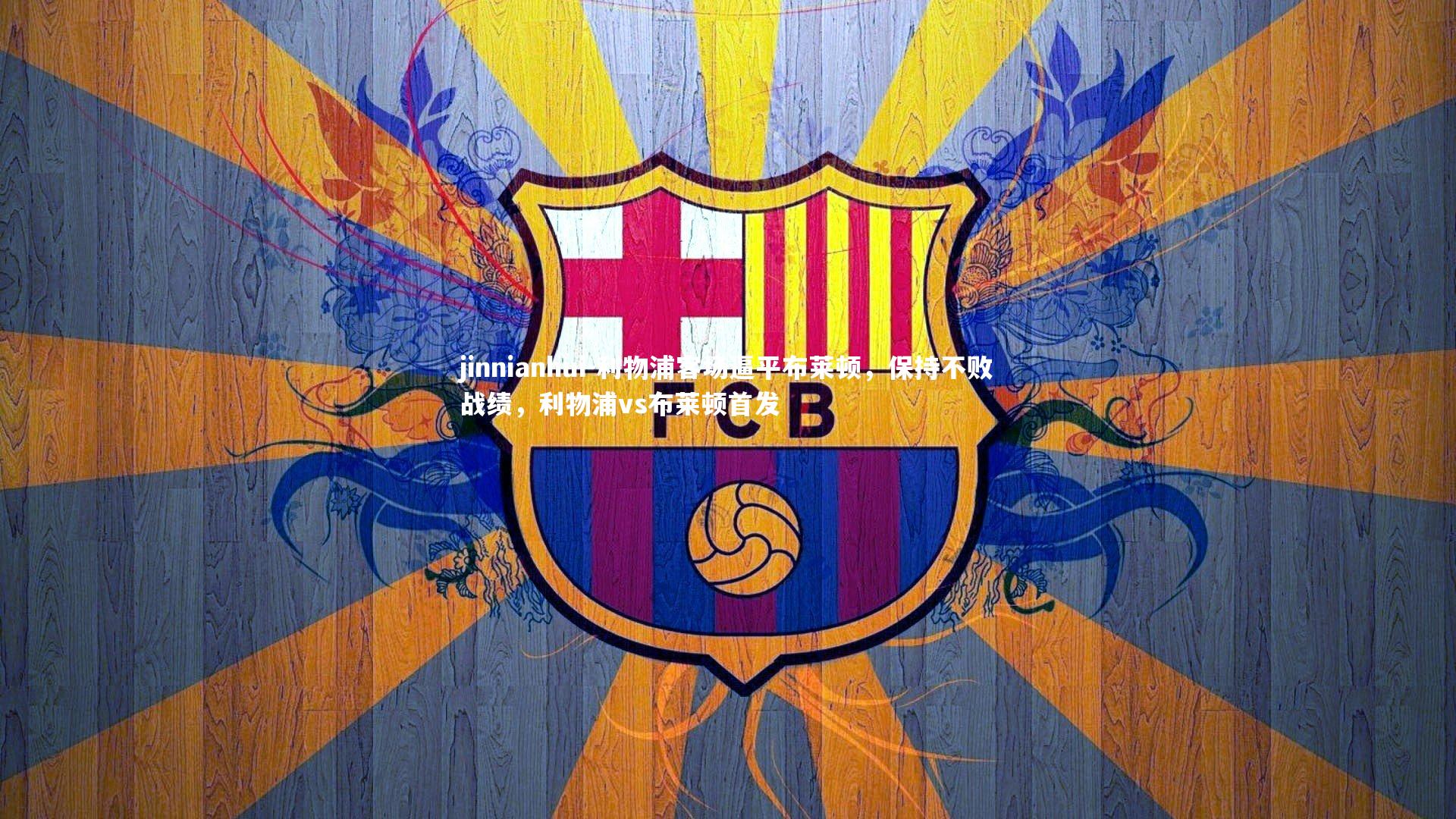 jinnianhui-利物浦客场逼平布莱顿,保持不败战绩,利物浦vs布莱顿首发
