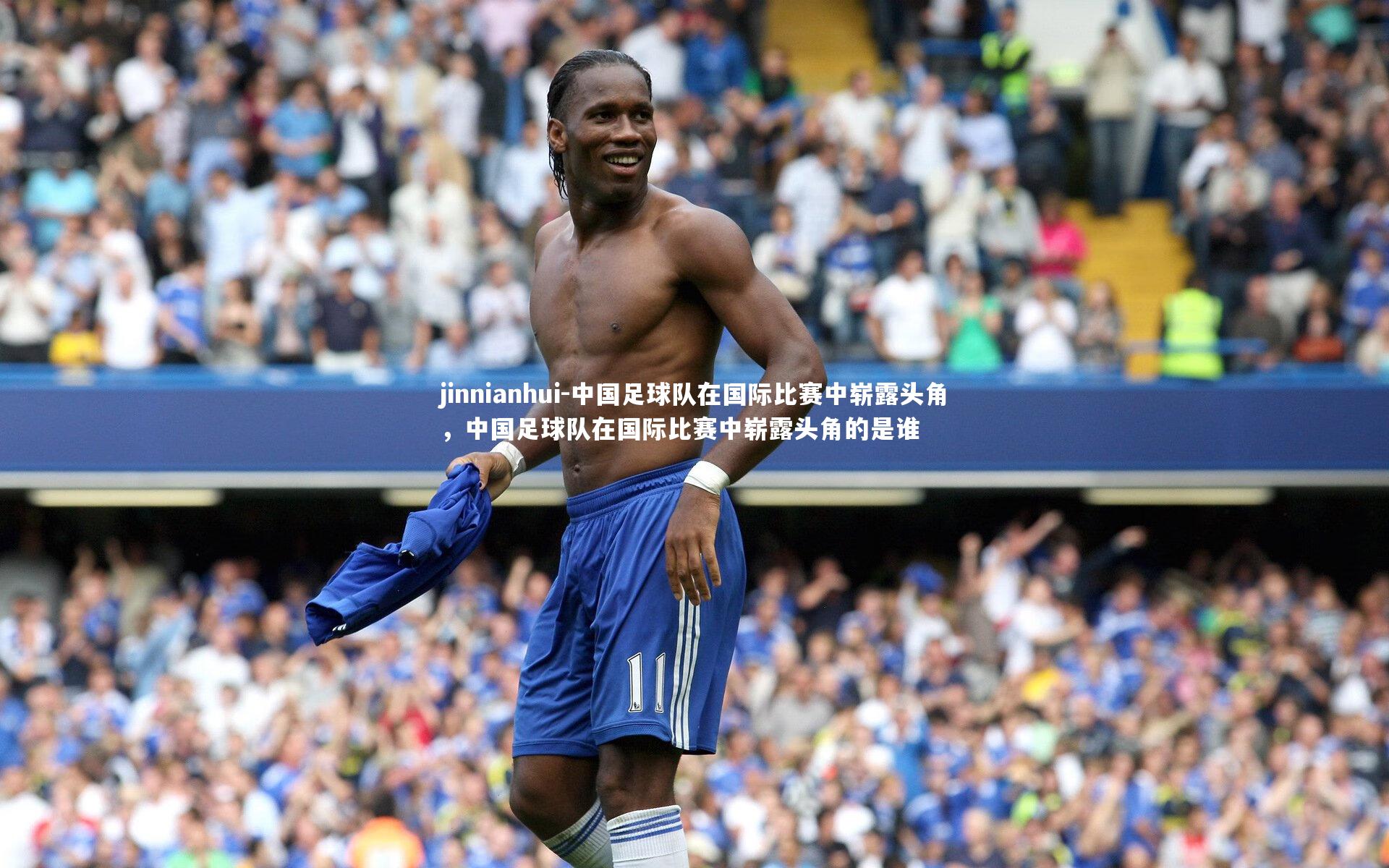 jinnianhui-中国足球队在国际比赛中崭露头角，中国足球队在国际比赛中崭露头角的是谁