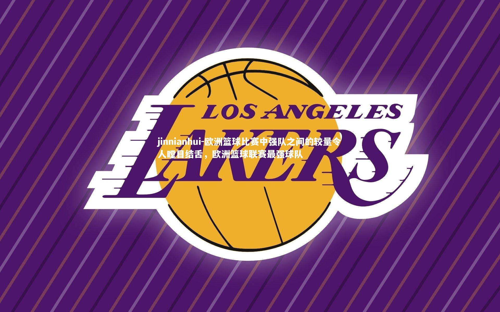 jinnianhui-欧洲篮球比赛中强队之间的较量令人瞠目结舌,欧洲篮球联赛最强球队