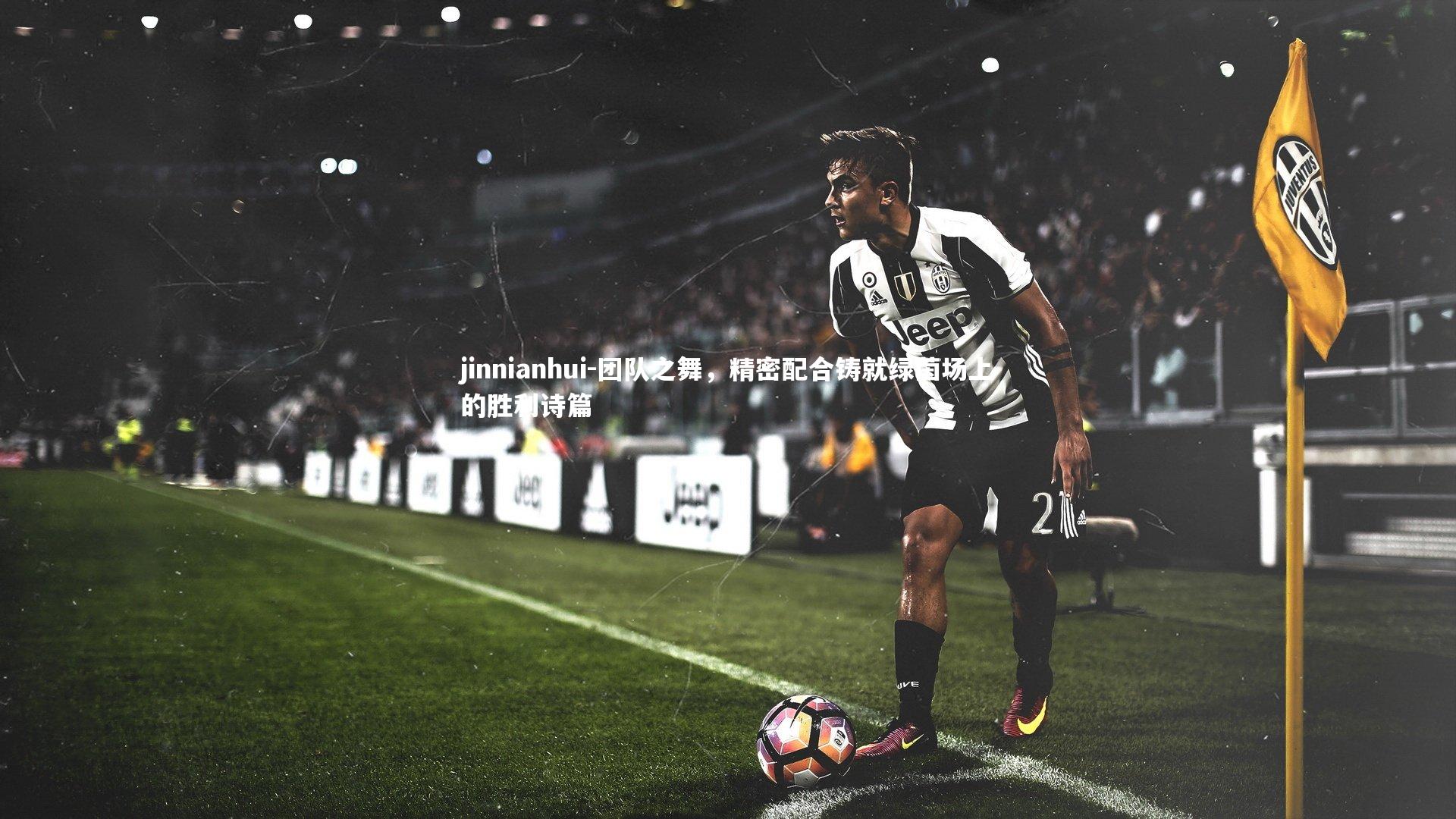 jinnianhui-团队之舞，精密配合铸就绿茵场上的胜利诗篇