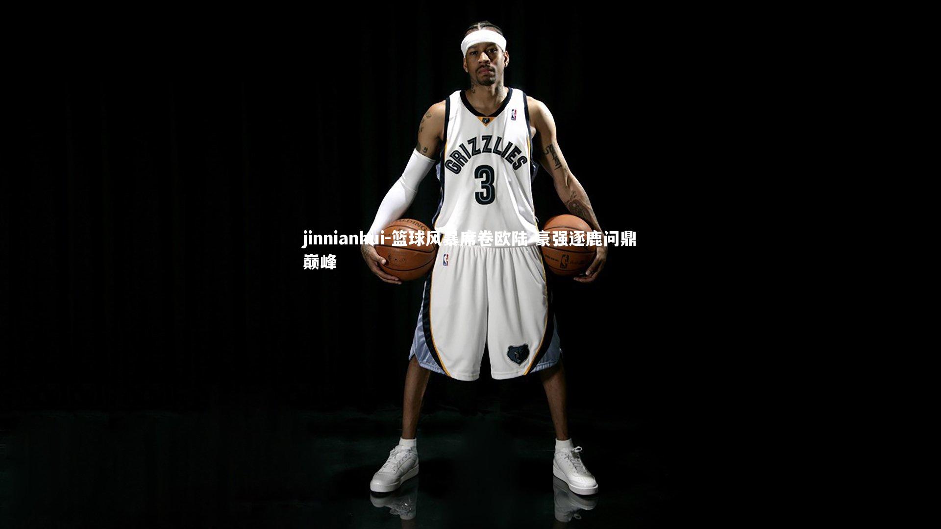 jinnianhui-篮球风暴席卷欧陆 豪强逐鹿问鼎巅峰