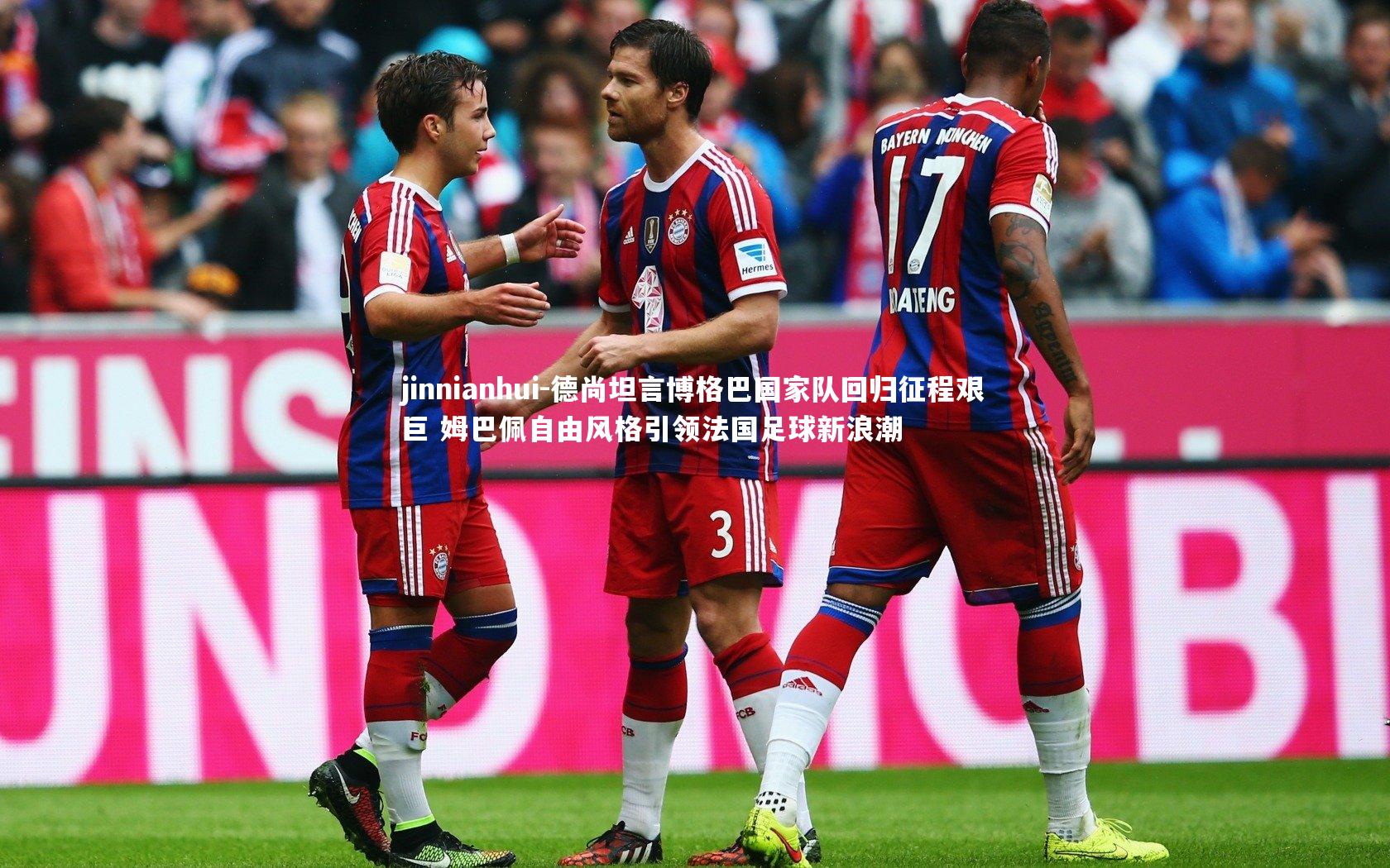 jinnianhui-德尚坦言博格巴国家队回归征程艰巨 姆巴佩自由风格引领法国足球新浪潮